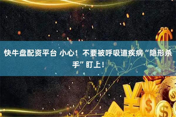 快牛盘配资平台 小心！不要被呼吸道疾病“隐形杀手”盯上！