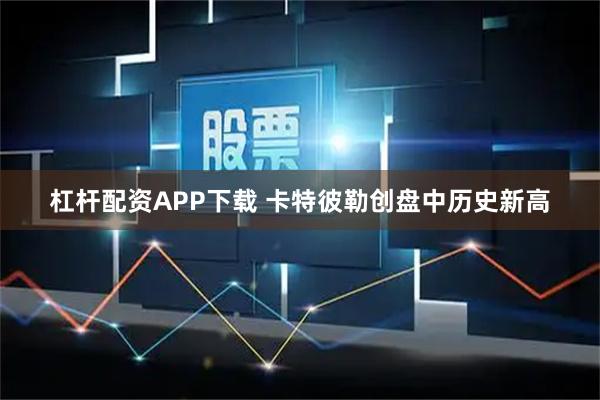 杠杆配资APP下载 卡特彼勒创盘中历史新高