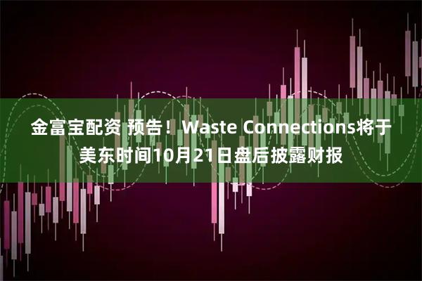金富宝配资 预告！Waste Connections将于美东时间10月21日盘后披露财报