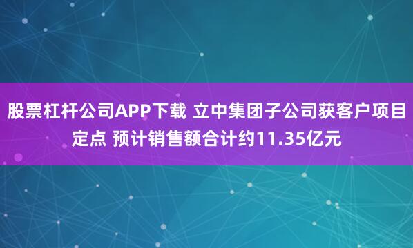 股票杠杆公司APP下载 立中集团子公司获客户项目定点 预计销售额合计约11.35亿元