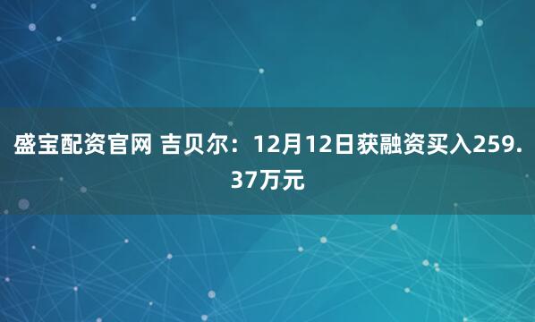 盛宝配资官网 吉贝尔:12月12日获融资买入259.37万元