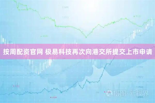 按周配资官网 极易科技再次向港交所提交上市申请