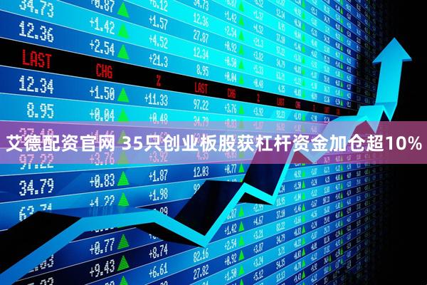 艾德配资官网 35只创业板股获杠杆资金加仓超10%