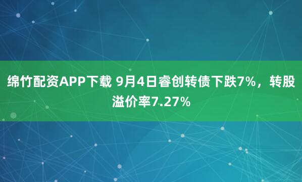 绵竹配资APP下载 9月4日睿创转债下跌7%，转股溢价率7.27%