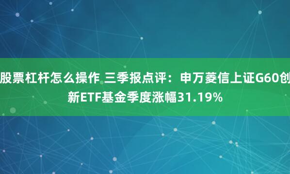 股票杠杆怎么操作 三季报点评：申万菱信上证G60创新ETF基金季度涨幅31.19%